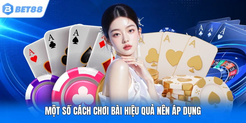 Một số cách chơi bài hiệu quả nên áp dụng